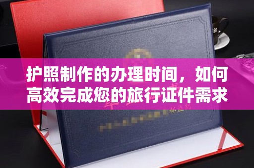 曲周护照制作的办理时间，如何高效完成您的旅行证件需求