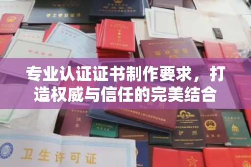 曲周专业认证证书制作要求，打造权威与信任的完美结合
