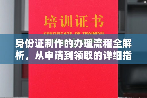 曲周身份证制作的办理流程全解析，从申请到领取的详细指南