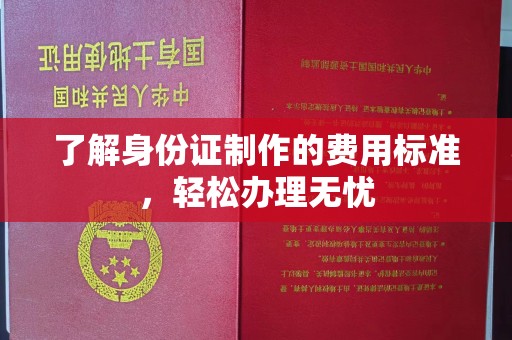 曲周了解身份证制作的费用标准，轻松办理无忧