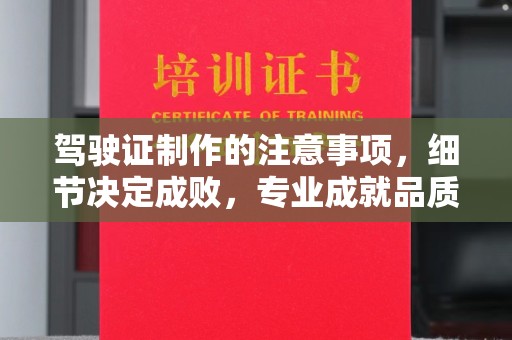 曲周驾驶证制作的注意事项，细节决定成败，专业成就品质