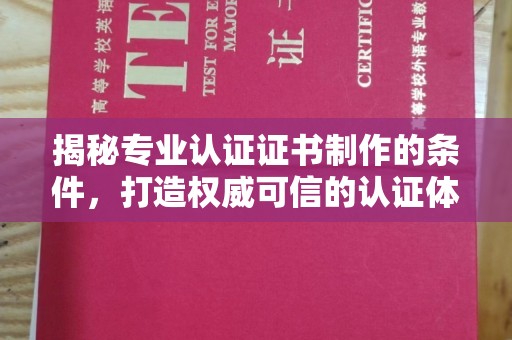 曲周揭秘专业认证证书制作的条件，打造权威可信的认证体系