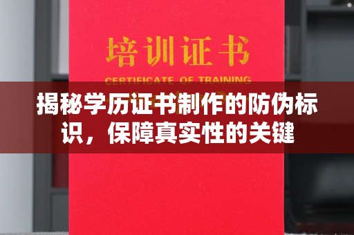 曲周揭秘学历证书制作的防伪标识，保障真实性的关键
