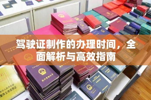 曲周驾驶证制作的办理时间，全面解析与高效指南