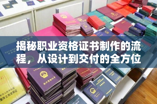 曲周揭秘职业资格证书制作的流程，从设计到交付的全方位解析