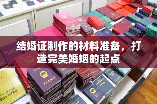 曲周结婚证制作的材料准备，打造完美婚姻的起点