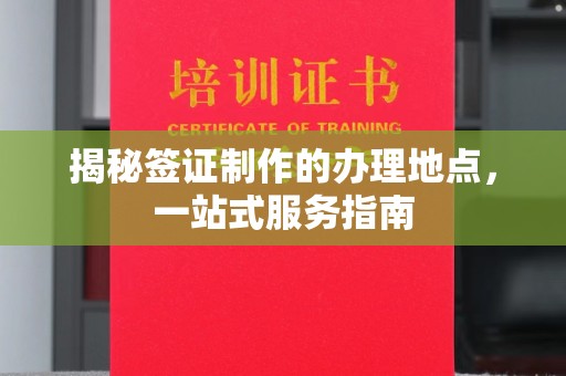 曲周揭秘签证制作的办理地点，一站式服务指南