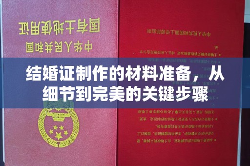 曲周结婚证制作的材料准备，从细节到完美的关键步骤