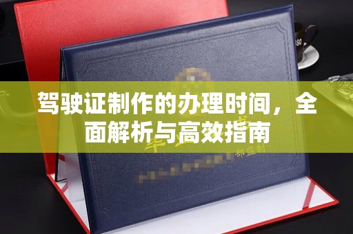 曲周驾驶证制作的办理时间，全面解析与高效指南