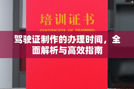 曲周驾驶证制作的办理时间，全面解析与高效指南