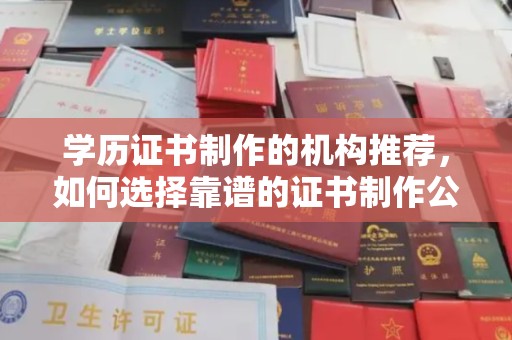 曲周学历证书制作的机构推荐，如何选择靠谱的证书制作公司？