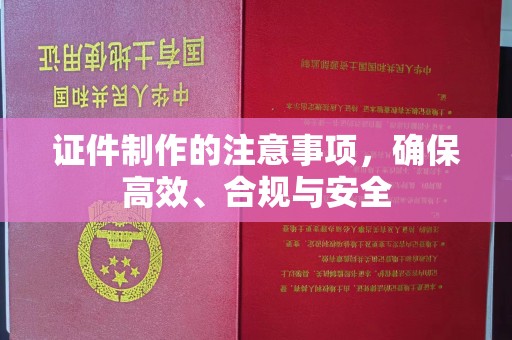 曲周证件制作的注意事项，确保高效、合规与安全