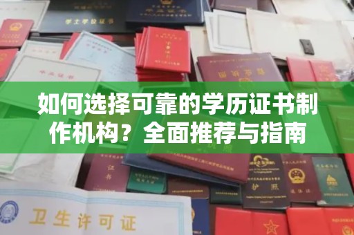 曲周如何选择可靠的学历证书制作机构？全面推荐与指南