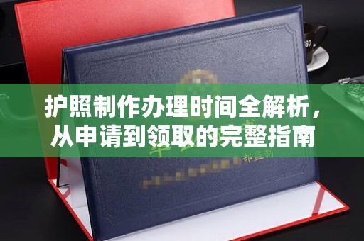 曲周护照制作办理时间全解析，从申请到领取的完整指南