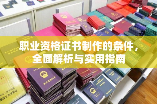 曲周职业资格证书制作的条件，全面解析与实用指南